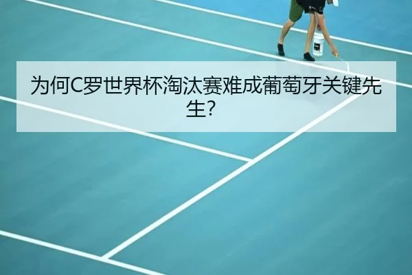 为何C罗世界杯淘汰赛难成葡萄牙关键先生？